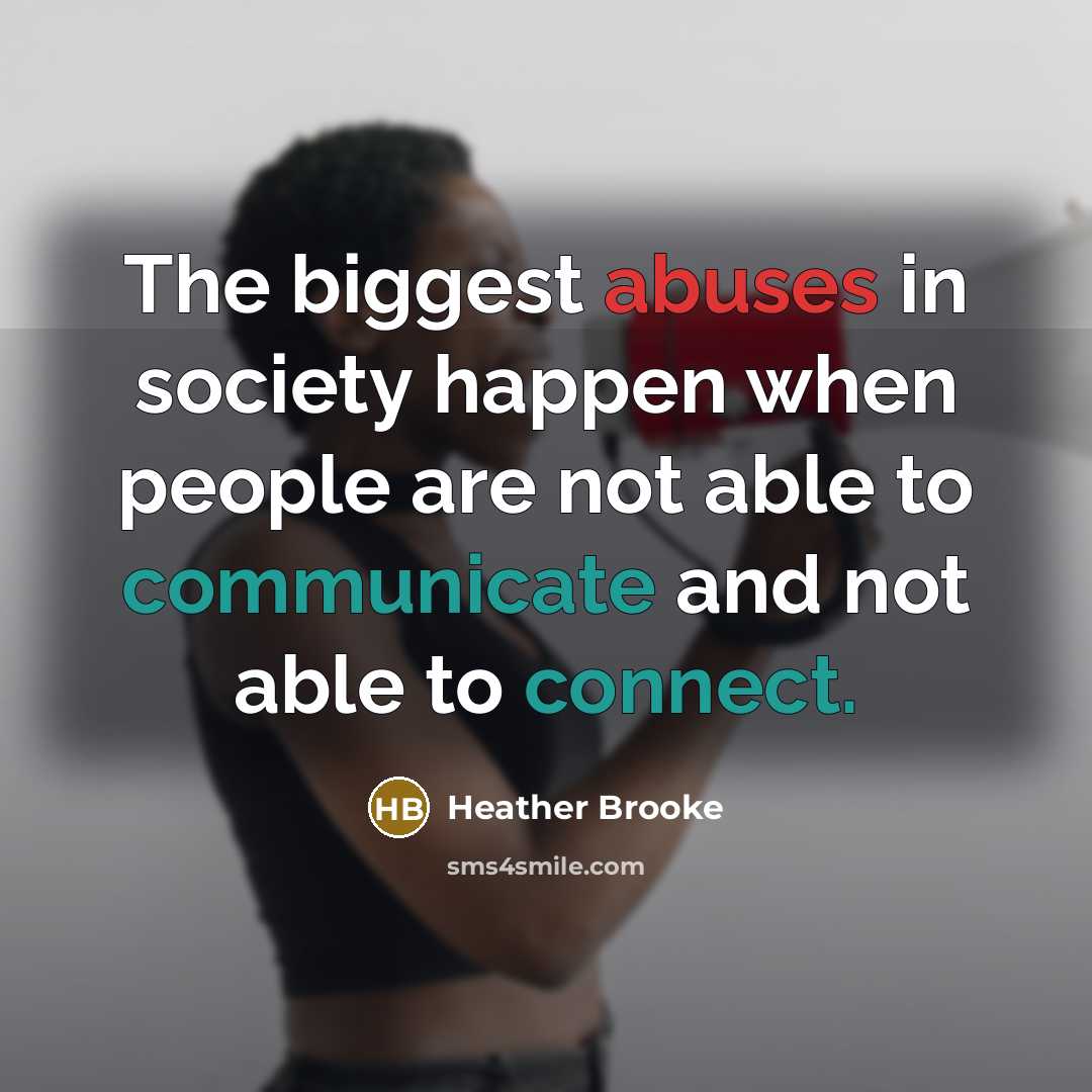 “The biggest abuses in society happen when people are not able to communicate and not able to connect.” quote by Heather Brooke