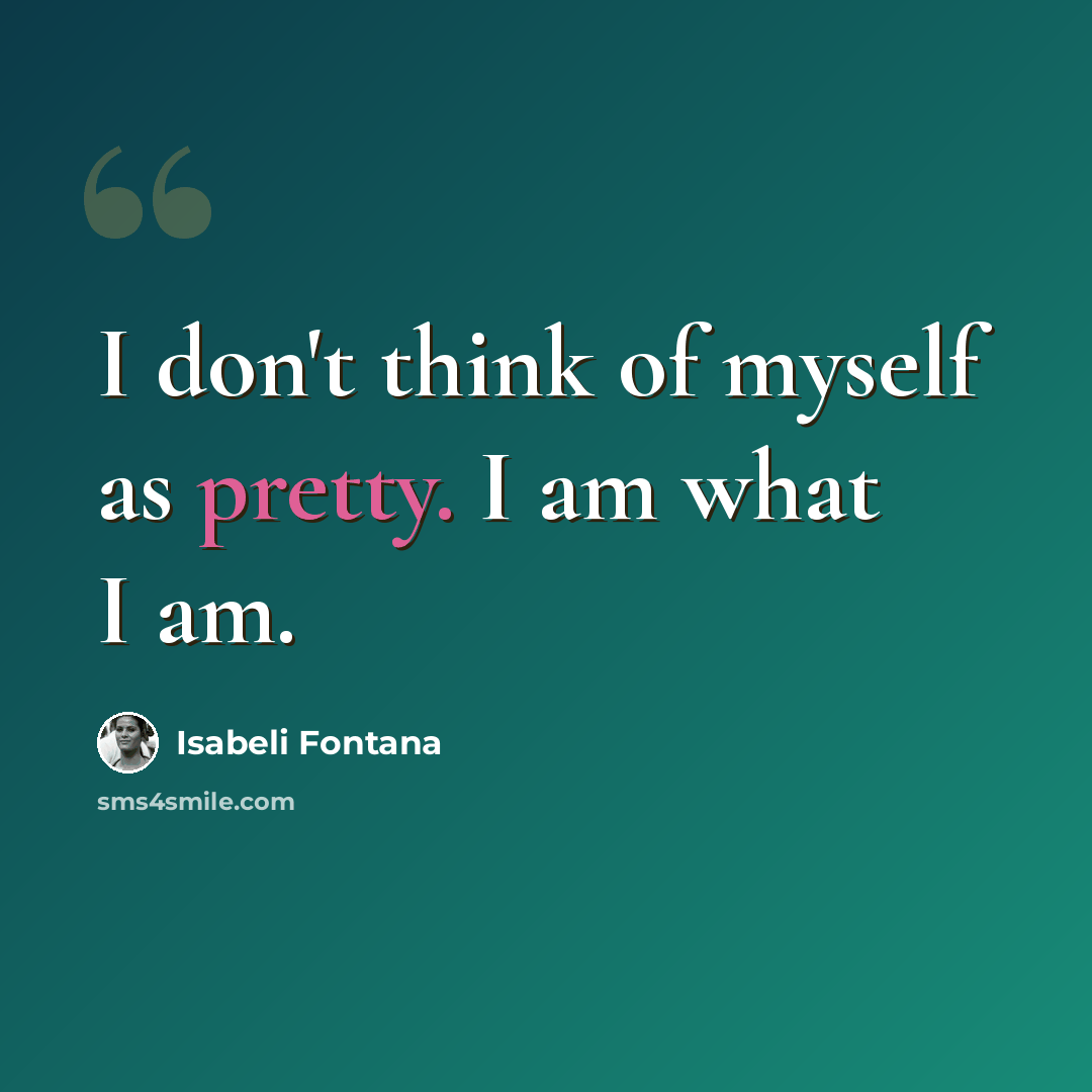 “I don't think of myself as pretty. I am what I am.” quote by Isabeli Fontana