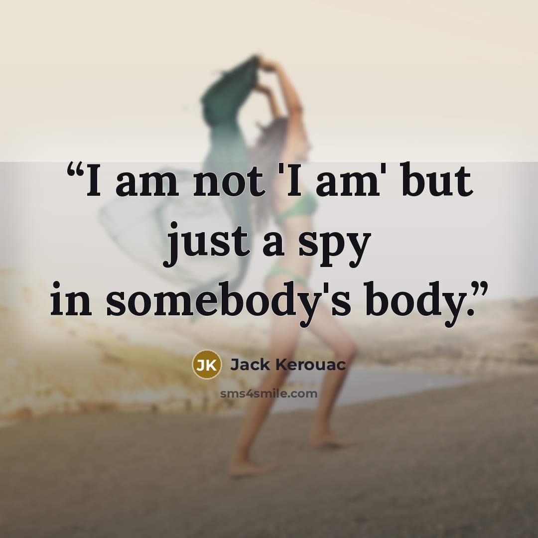 “I am not 'I am' but just a spy in somebody's body.” quote by Jack Kerouac