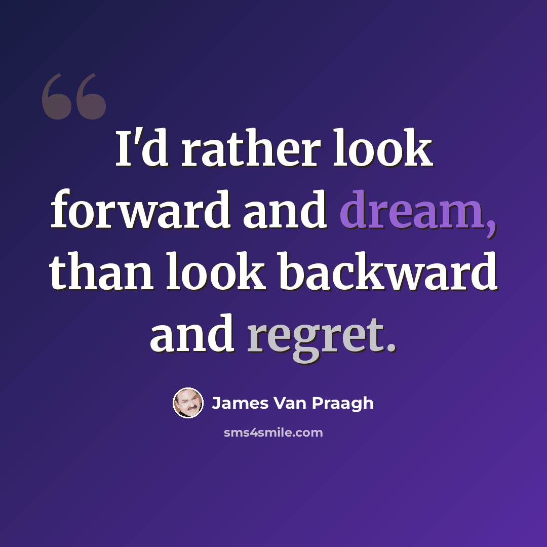“I'd rather look forward and dream, than look backward and regret.” quote by James Van Praagh
