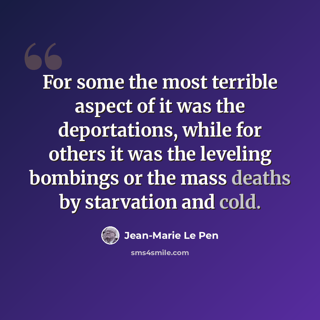 “For some the most terrible aspect of it was the deportations, while for others it was the leveling bombings or the mass deaths by starvation and cold.” quote by Jean-Marie Le Pen