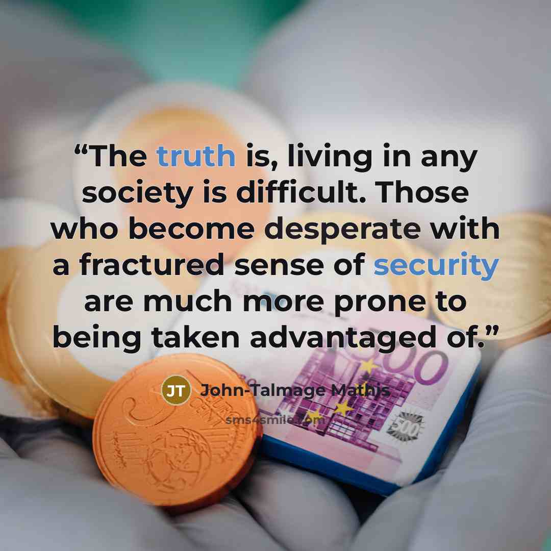 “The truth is, living in any society is difficult. Those who become desperate with a fractured sense of security are much more prone to being taken advantaged of.” quote by John-Talmage Mathis