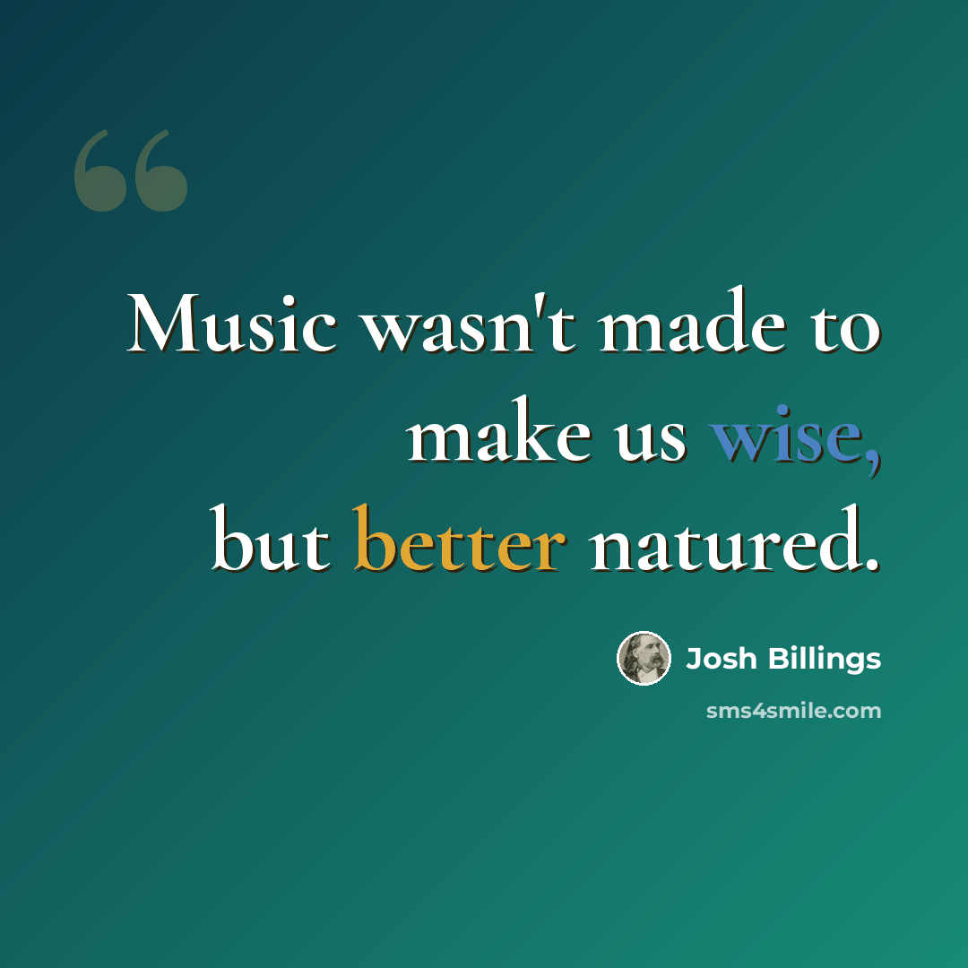 “Music wasn't made to make us wise, but better natured.” quote by Josh Billings