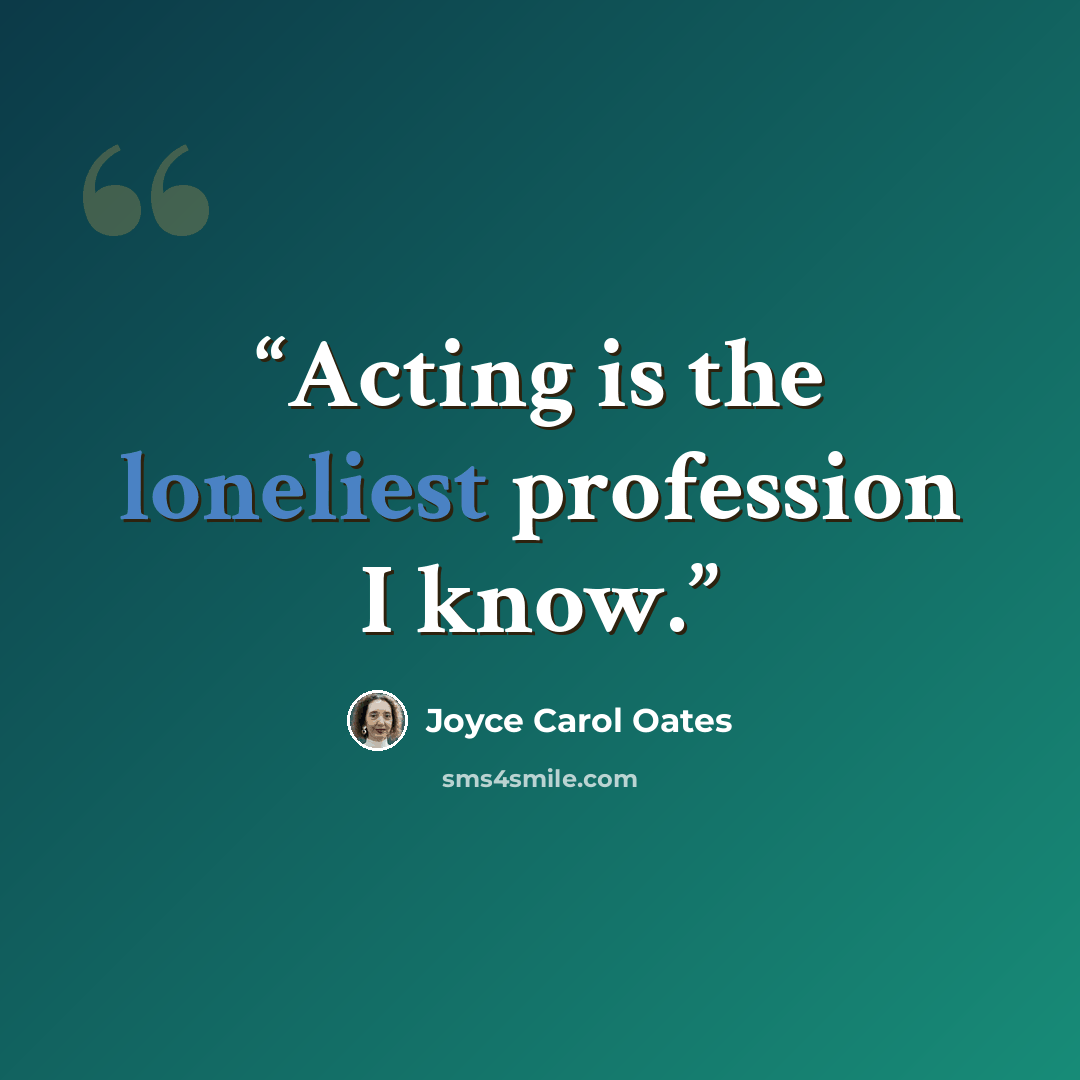“Acting is the loneliest profession I know.” quote by Joyce Carol Oates