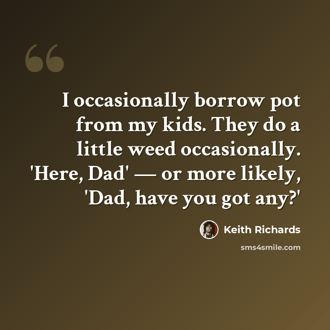 “I occasionally borrow pot from my kids. They do a little weed occasionally. 'Here, Dad' — or more likely, 'Dad, have you got any?'” quote by Keith Richards