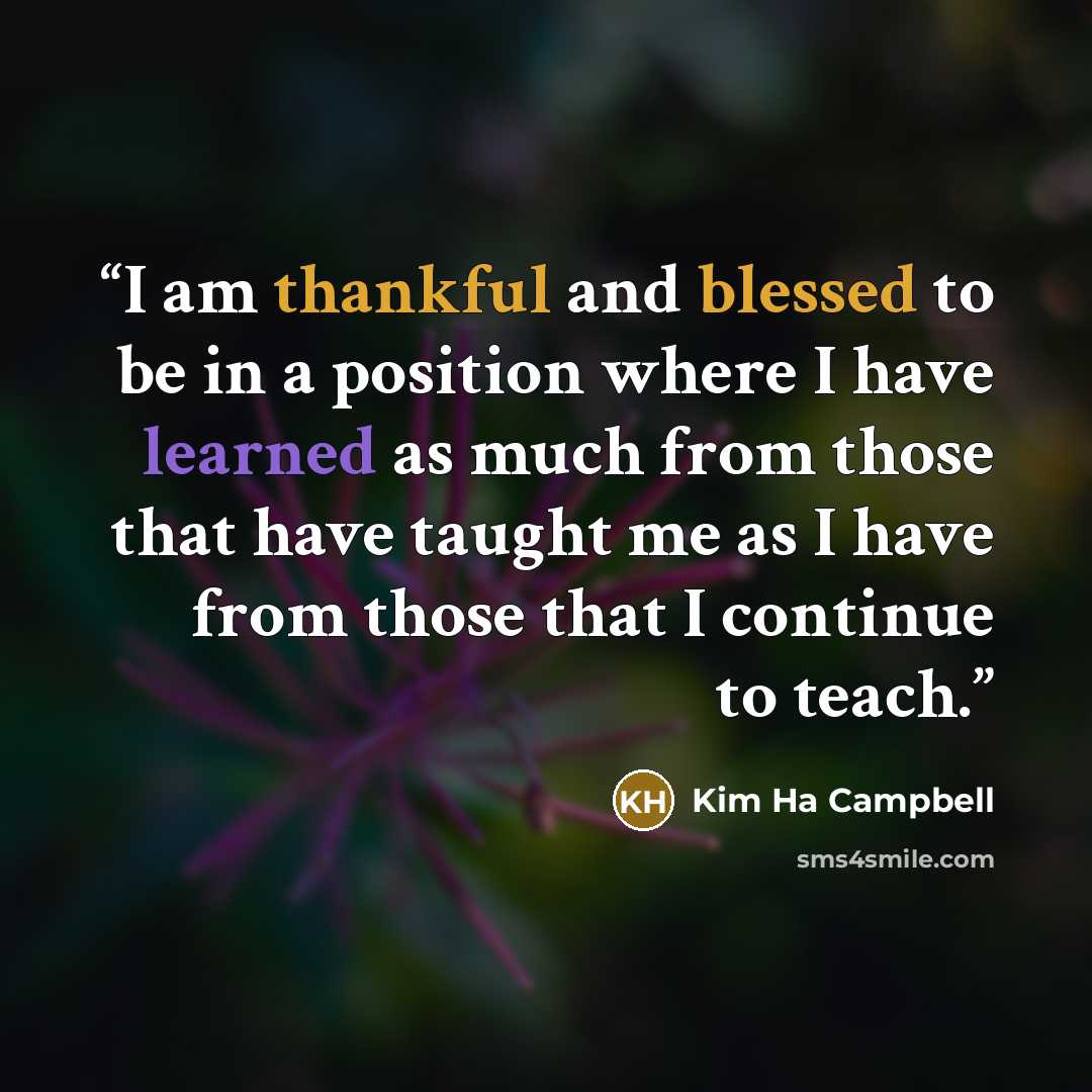 “I am thankful and blessed to be in a position where I have learned as much from those that have taught me as I have from those that I continue to teach.” quote by Kim Ha Campbell