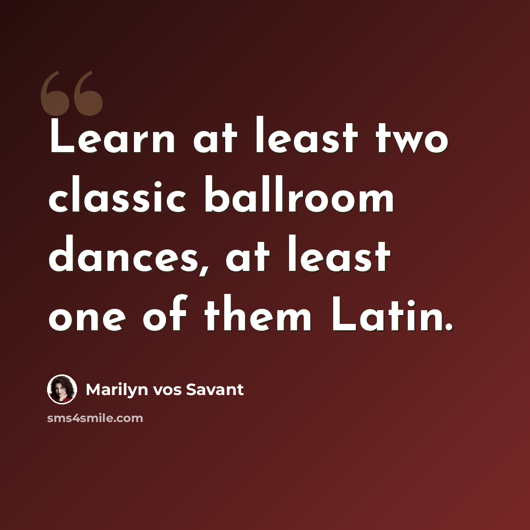 “Learn at least two classic ballroom dances, at least one of them Latin.” quote by Marilyn vos Savant