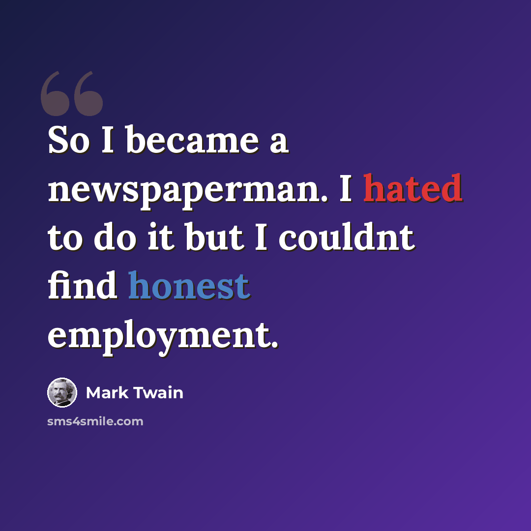 “So I became a newspaperman. I hated to do it but I couldnt find honest employment.” quote by Mark Twain
