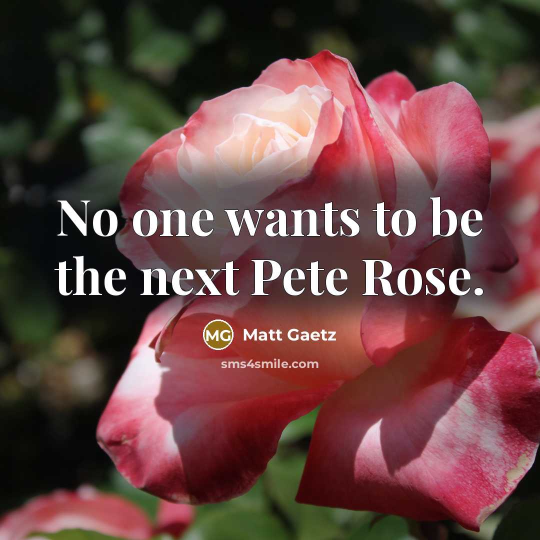 “No one wants to be the next Pete Rose.” quote by Matt Gaetz
