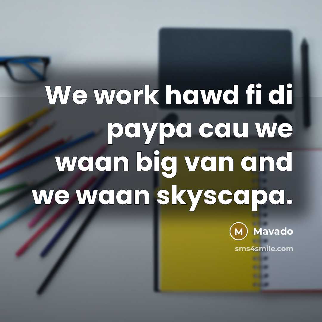 “We work hawd fi di paypa cau we waan big van and we waan skyscapa.” quote by Mavado