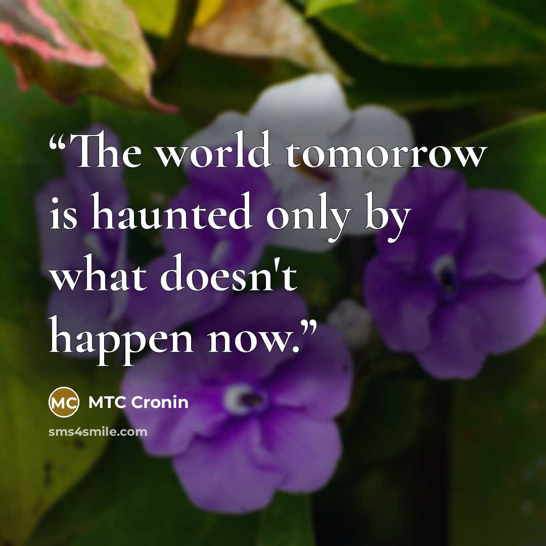 “The world tomorrow is haunted only by what doesn't happen now.” quote by MTC Cronin