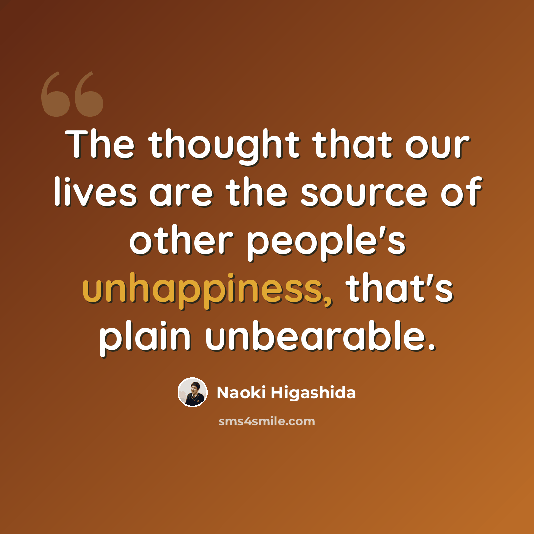 “The thought that our lives are the source of other people's unhappiness, that's plain unbearable.” quote by Naoki Higashida