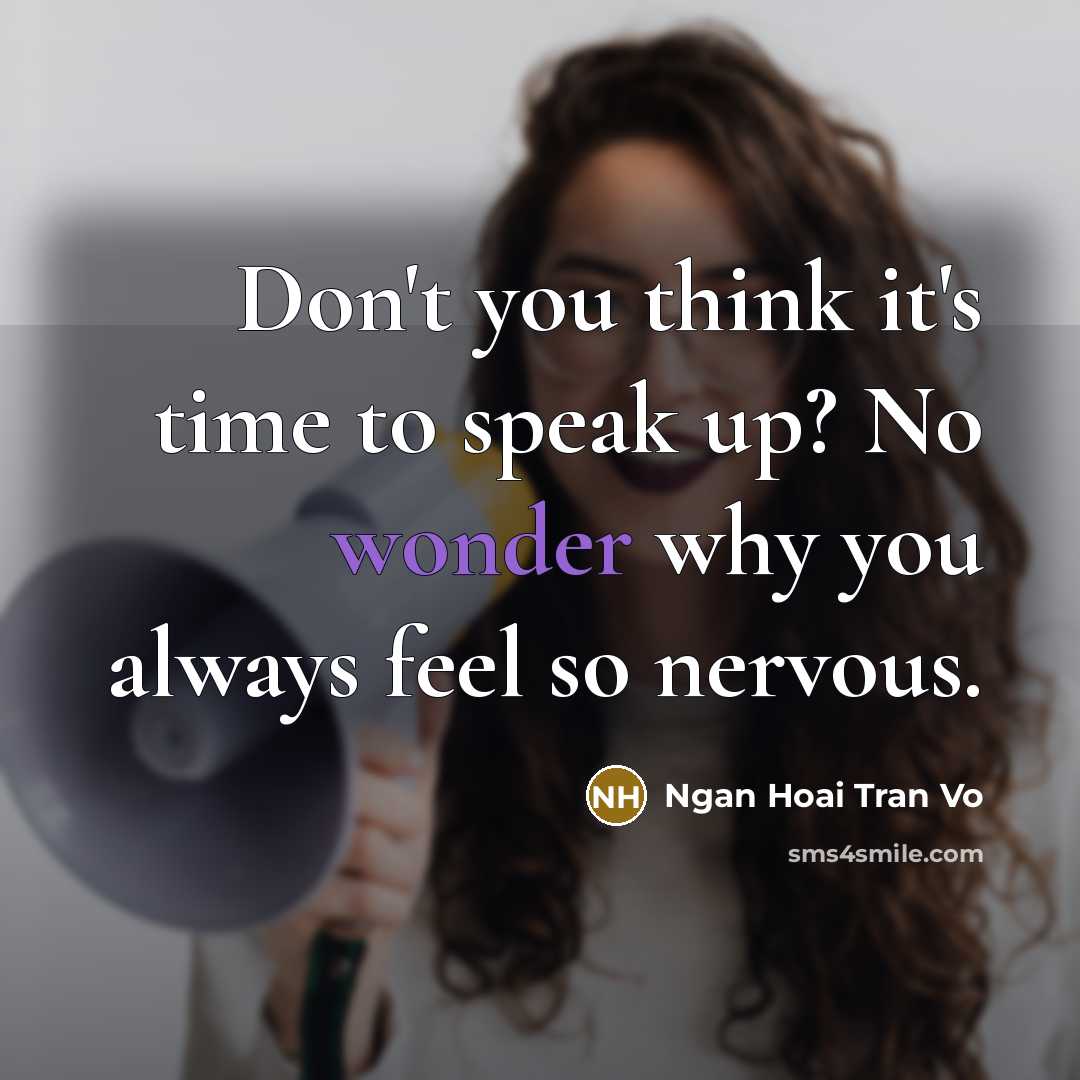 “Don't you think it's time to speak up? No wonder why you always feel so nervous.” quote by Ngan Hoai Tran Vo