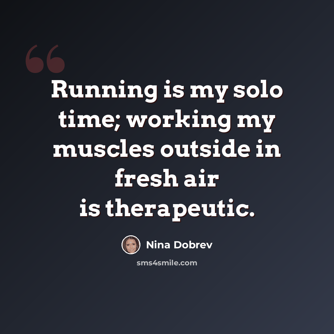 “Running is my solo time; working my muscles outside in fresh air is therapeutic.” quote by Nina Dobrev