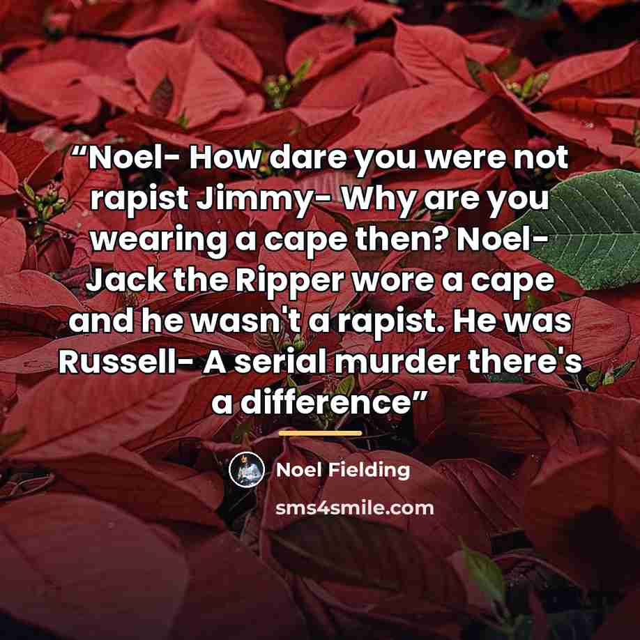 “Noel- How dare you were not rapist Jimmy- Why are you wearing a cape then? Noel- Jack the Ripper wore a cape and he wasn't a rapist. He was Russell- A serial murder there's a difference” quote by Noel Fielding