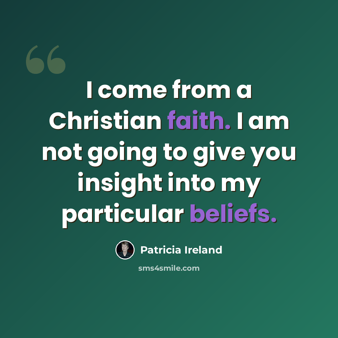 “I come from a Christian faith. I am not going to give you insight into my particular beliefs.” quote by Patricia Ireland