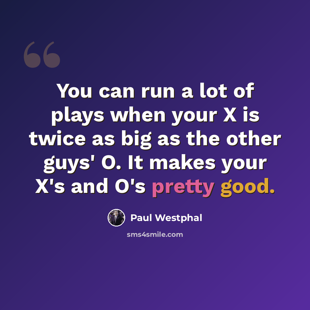 “You can run a lot of plays when your X is twice as big as the other guys' O. It makes your X's and O's pretty good.” quote by Paul Westphal