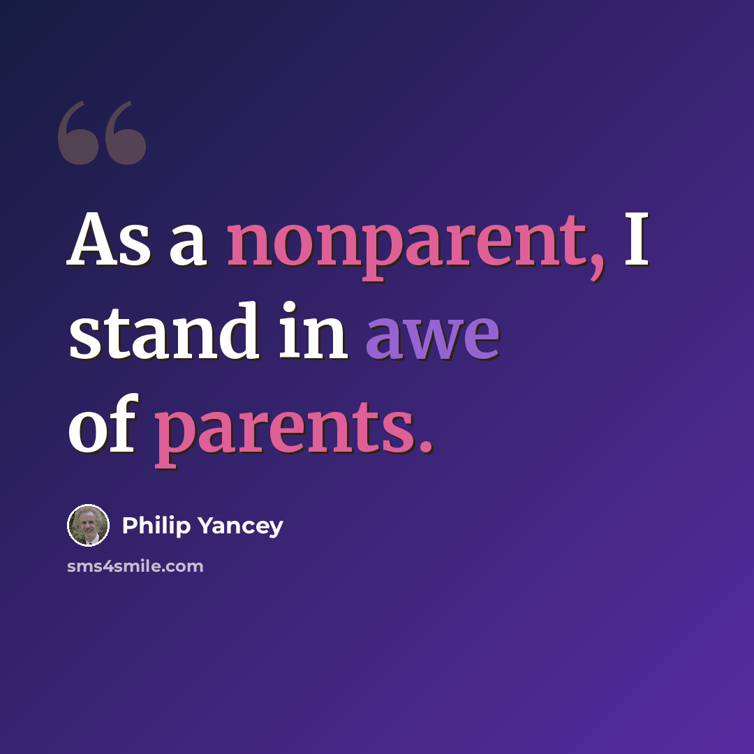 “As a nonparent, I stand in awe of parents.” quote by Philip Yancey