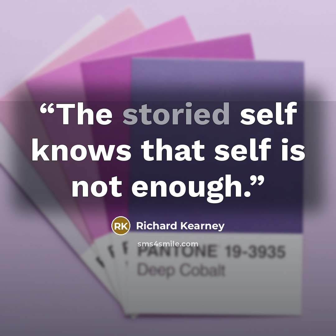 “The storied self knows that self is not enough.” quote by Richard Kearney