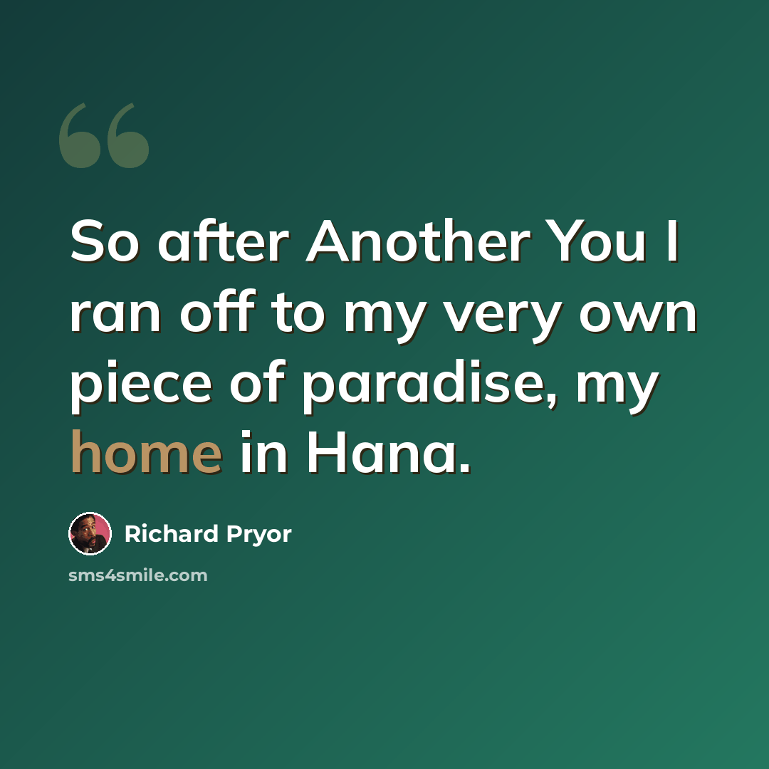 “So after Another You I ran off to my very own piece of paradise, my home in Hana.” quote by Richard Pryor