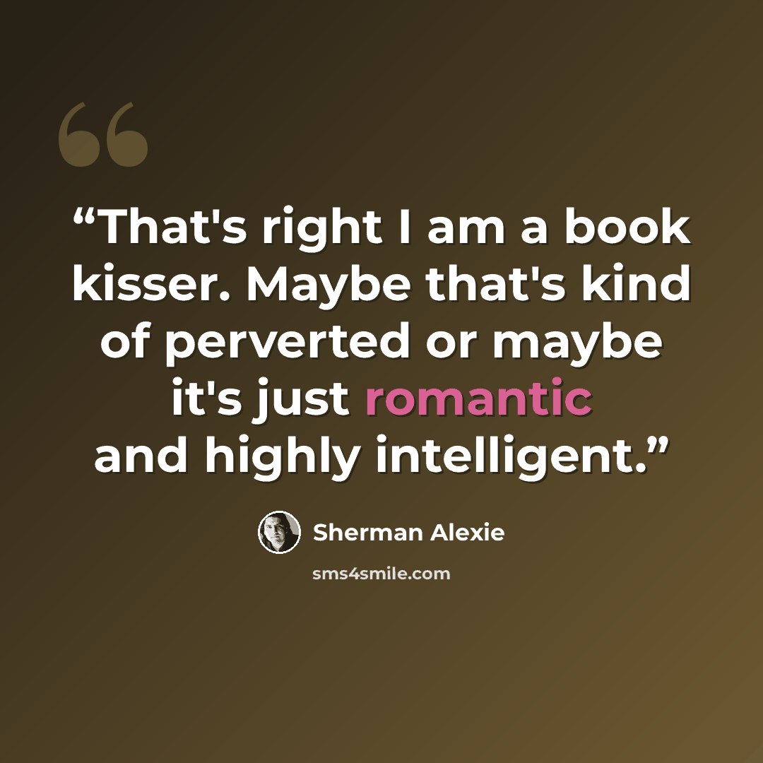 “That's right I am a book kisser. Maybe that's kind of perverted or maybe it's just romantic and highly intelligent.” quote by Sherman Alexie