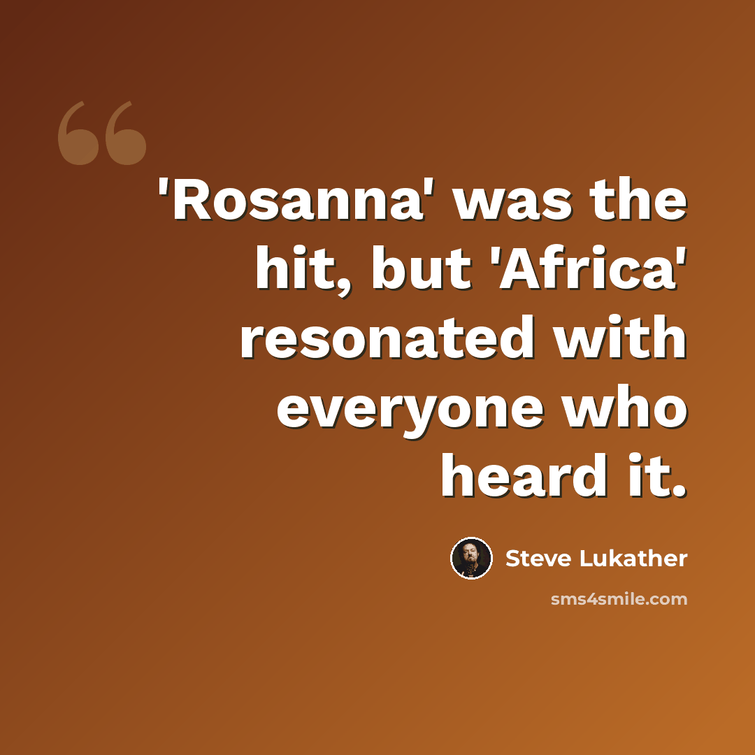 “'Rosanna' was the hit, but 'Africa' resonated with everyone who heard it.” quote by Steve Lukather