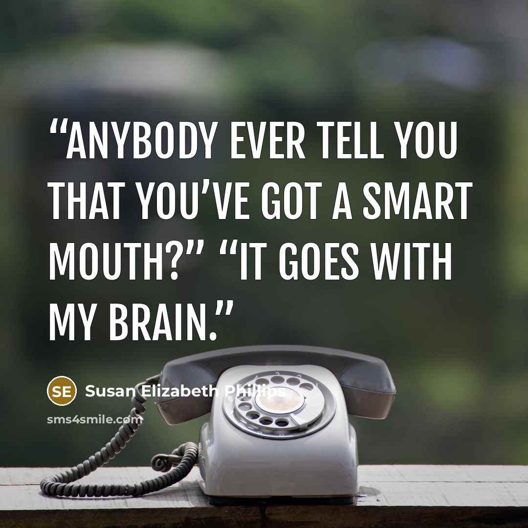 “Anybody ever tell you that you’ve got a smart mouth?” “It goes with my brain.” quote by Susan Elizabeth Phillips