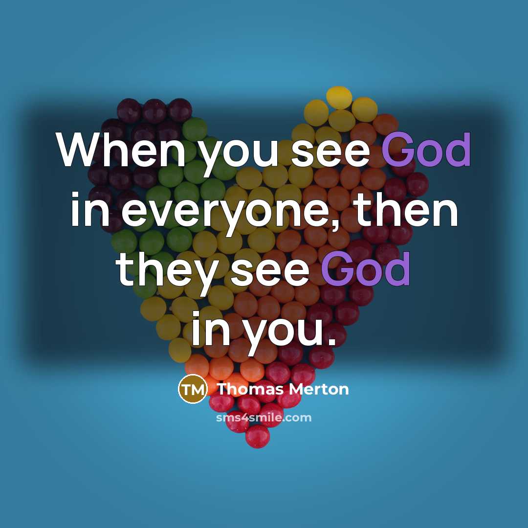 “When you see God in everyone, then they see God in you.” quote by Thomas Merton