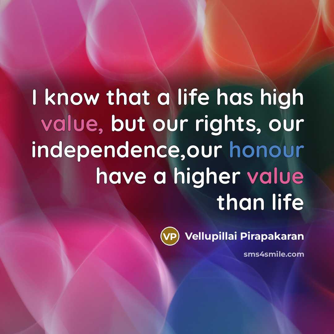 “I know that a life has high value, but our rights, our independence,our honour have a higher value than life” quote by Vellupillai Pirapakaran