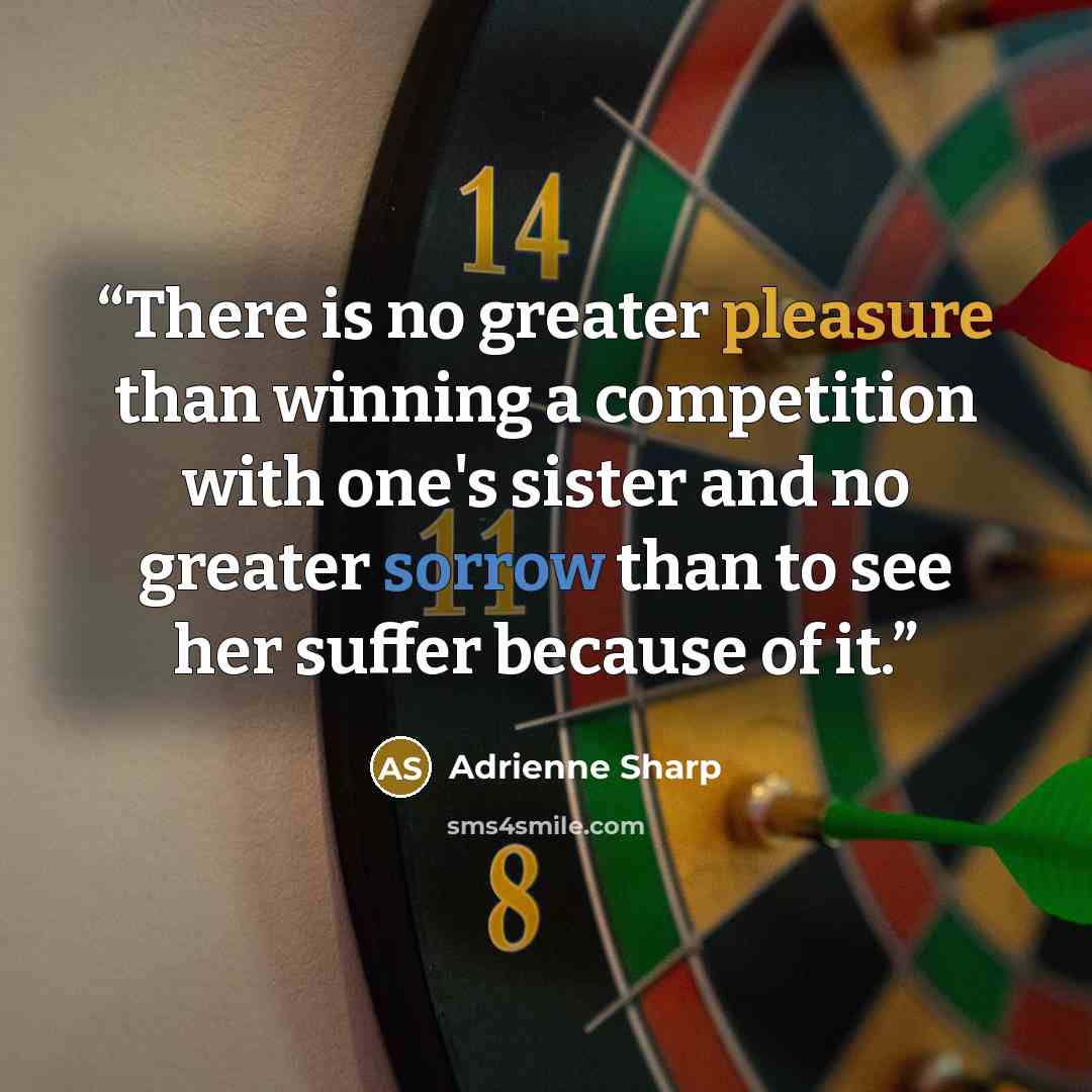 “There is no greater pleasure than winning a competition with one's sister and no greater sorrow than to see her suffer because of it.” quote by Adrienne Sharp