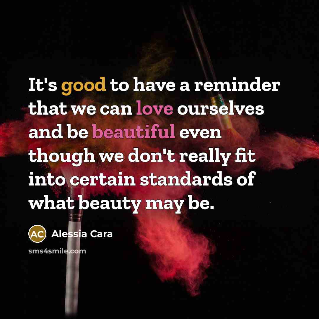 “It's good to have a reminder that we can love ourselves and be beautiful even though we don't really fit into certain standards of what beauty may be.” quote by Alessia Cara