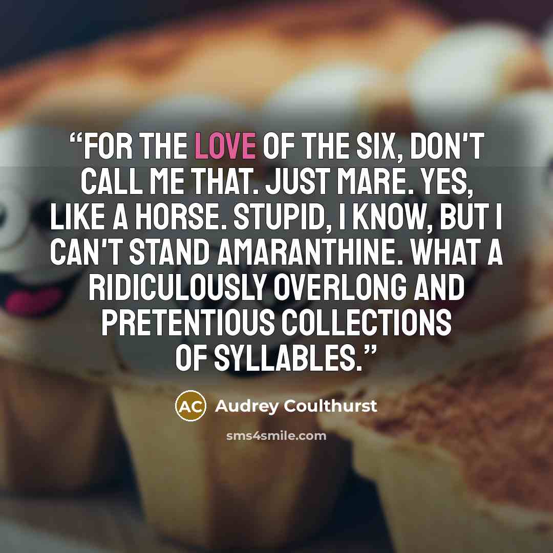 “For the love of the Six, don't call me that. Just Mare. Yes, like a horse. Stupid, I know, but I can't stand Amaranthine. What a ridiculously overlong and pretentious collections of syllables.” quote by Audrey Coulthurst