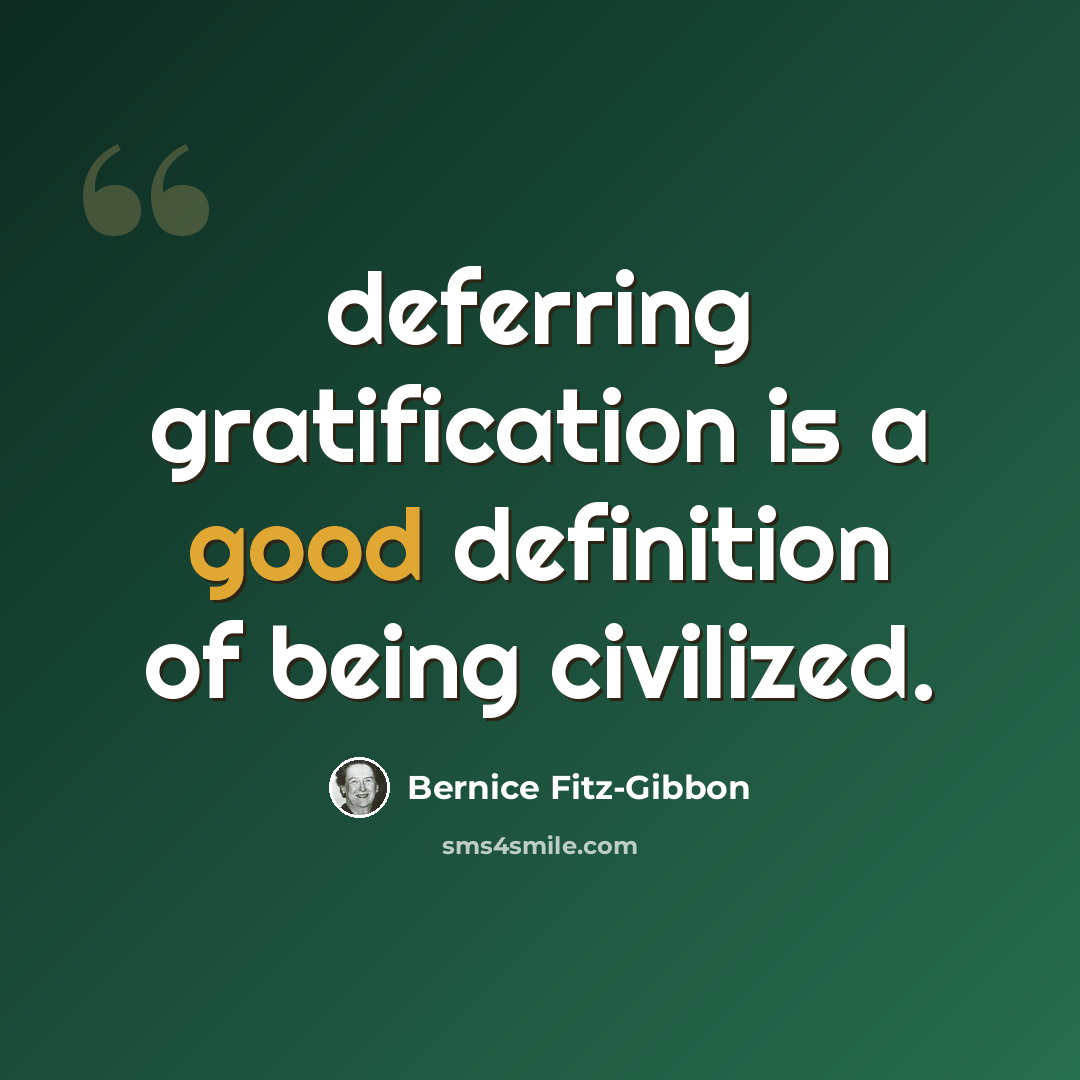 “deferring gratification is a good definition of being civilized.” quote by Bernice Fitz-Gibbon