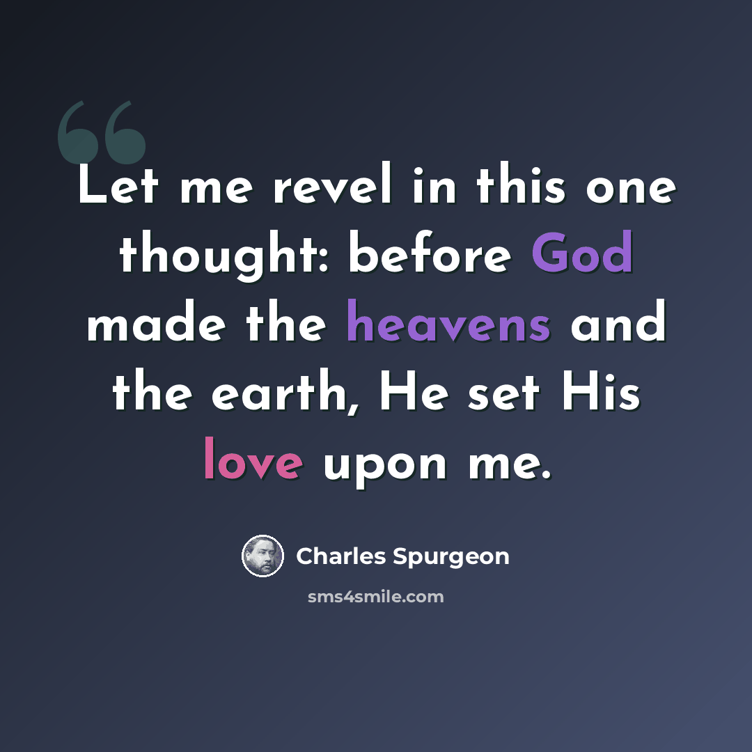 “Let me revel in this one thought: before God made the heavens and the earth, He set His love upon me.” quote by Charles Spurgeon