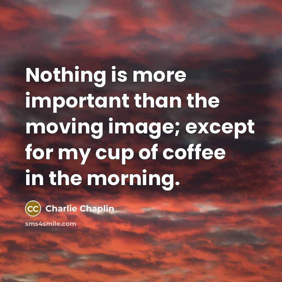 “Nothing is more important than the moving image; except for my cup of coffee in the morning.” quote by Charlie Chaplin