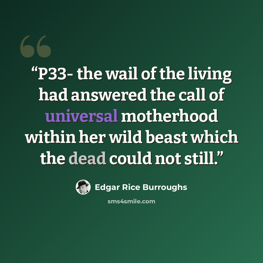 “P33- the wail of the living had answered the call of universal motherhood within her wild beast which the dead could not still.” quote by Edgar Rice Burroughs