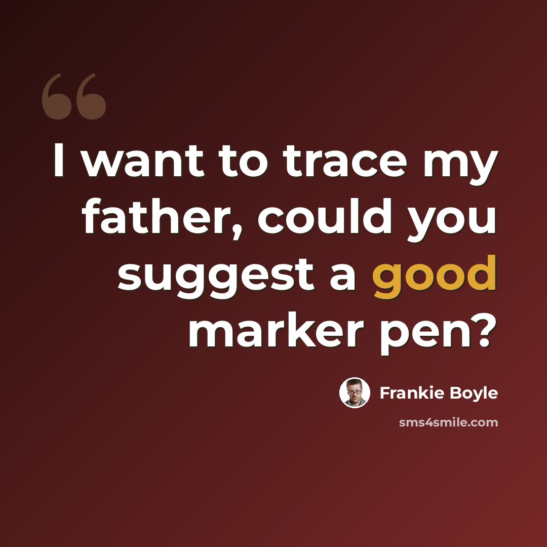 “I want to trace my father, could you suggest a good marker pen?” quote by Frankie Boyle