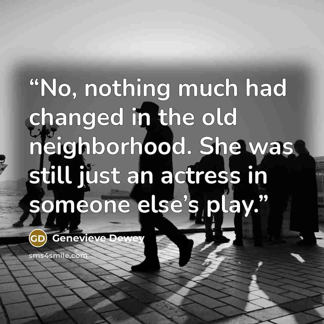 “No, nothing much had changed in the old neighborhood. She was still just an actress in someone else’s play.” quote by Genevieve Dewey