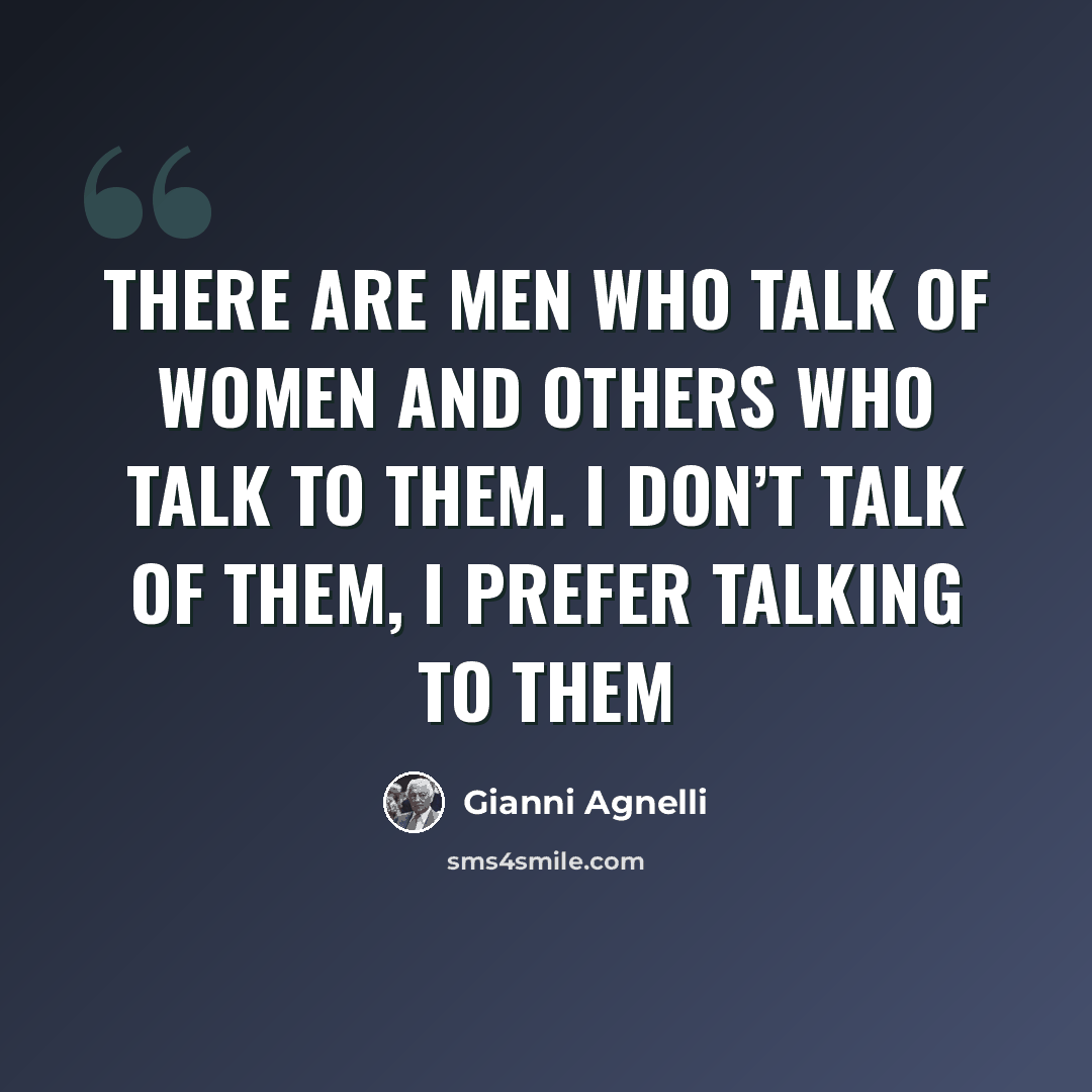 “There are men who talk of women and others who talk to them. I don’t talk of them, I prefer talking to them” quote by Gianni Agnelli