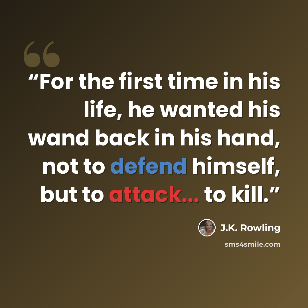 “For the first time in his life, he wanted his wand back in his hand, not to defend himself, but to attack... to kill.” quote by J.K. Rowling