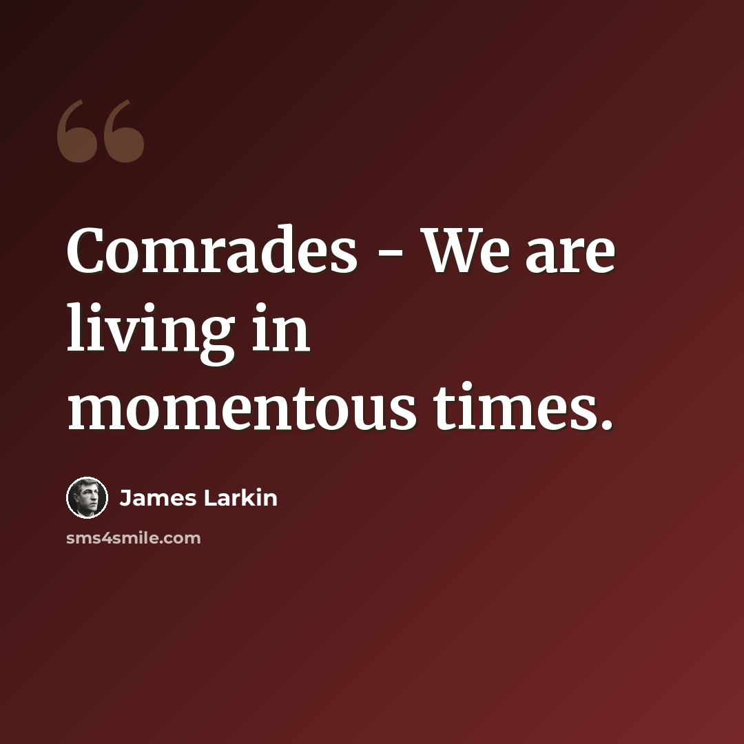 “Comrades - We are living in momentous times.” quote by James Larkin