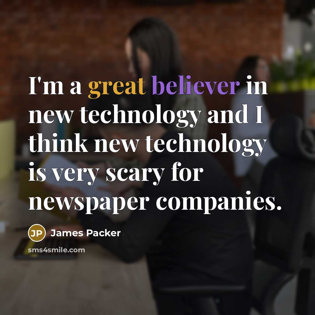 “I'm a great believer in new technology and I think new technology is very scary for newspaper companies.” quote by James Packer