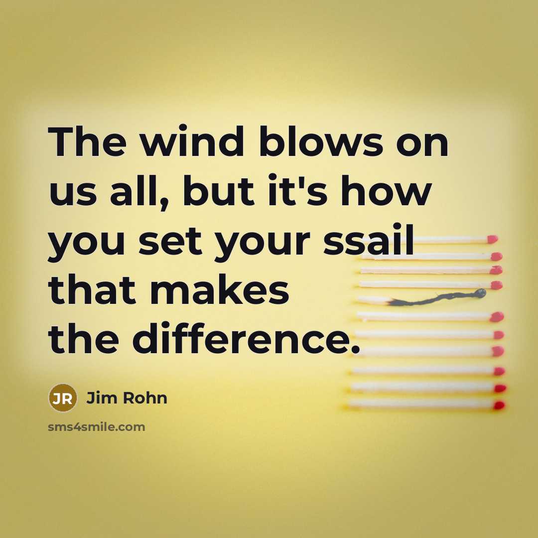 “The wind blows on us all, but it's how you set your ssail that makes the difference.” quote by Jim Rohn
