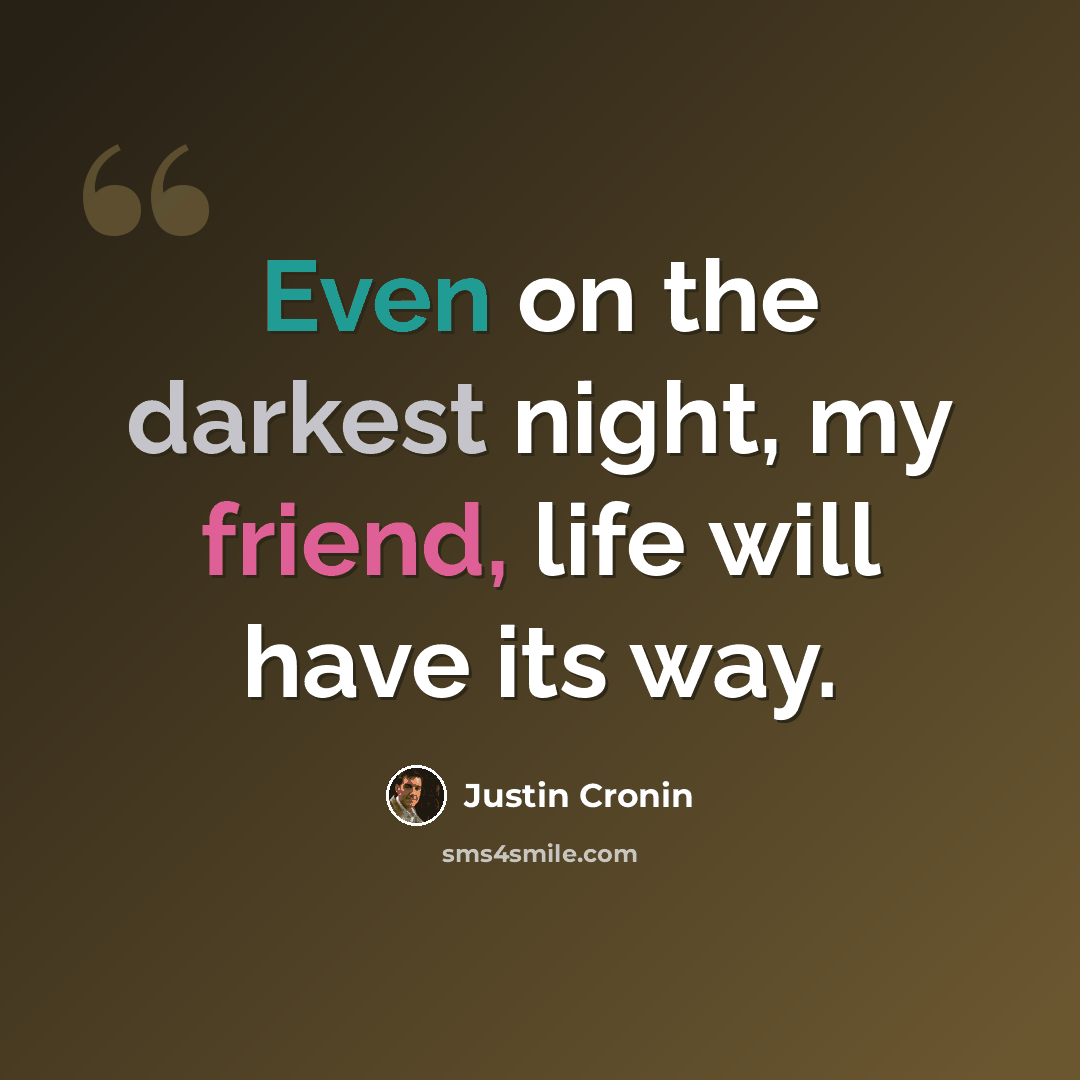 “Even on the darkest night, my friend, life will have its way.” quote by Justin Cronin