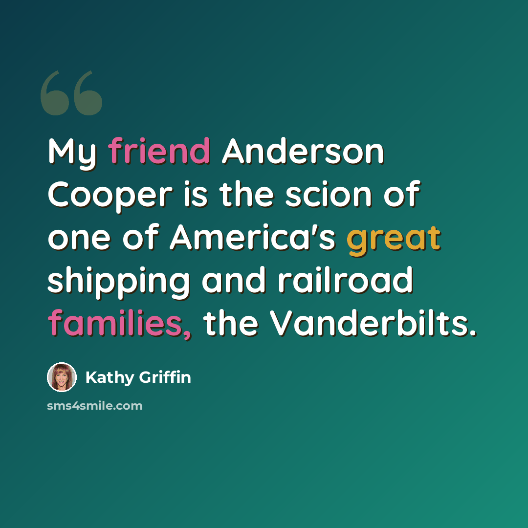 “My friend Anderson Cooper is the scion of one of America's great shipping and railroad families, the Vanderbilts.” quote by Kathy Griffin