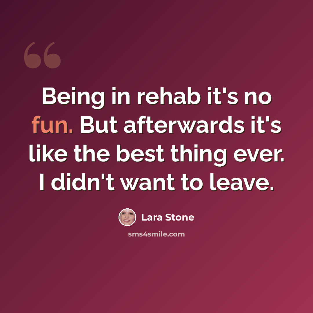 “Being in rehab it's no fun. But afterwards it's like the best thing ever. I didn't want to leave.” quote by Lara Stone