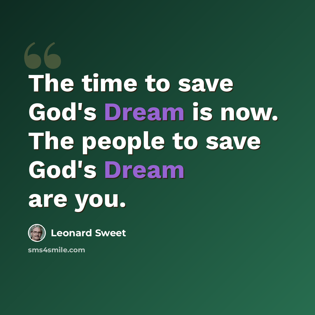 “The time to save God's Dream is now. The people to save God's Dream are you.” quote by Leonard Sweet