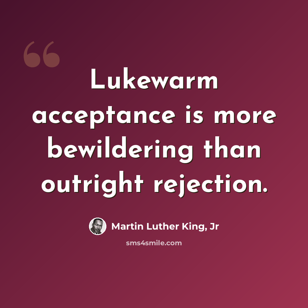 “Lukewarm acceptance is more bewildering than outright rejection.” quote by Martin Luther King, Jr