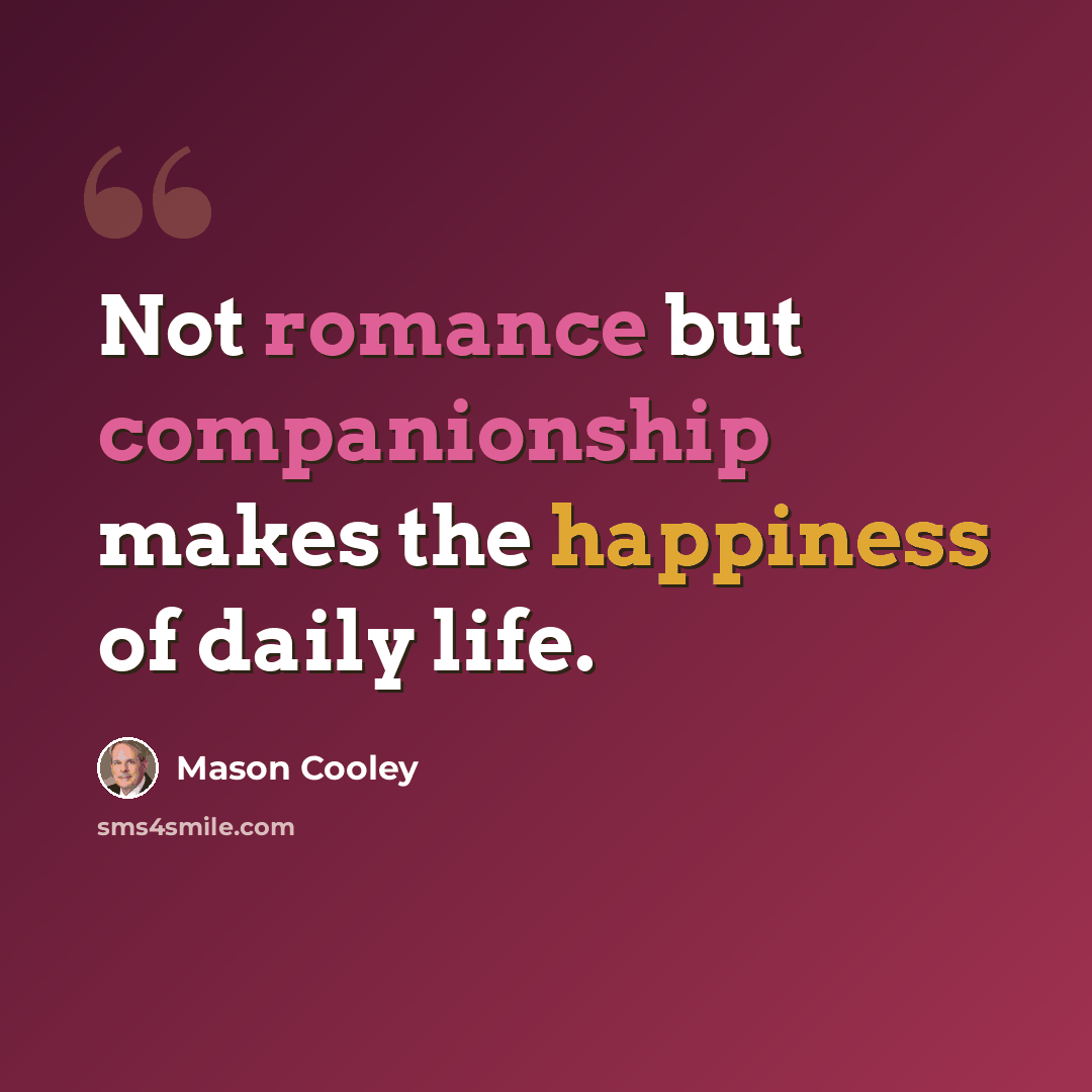 “Not romance but companionship makes the happiness of daily life.” quote by Mason Cooley