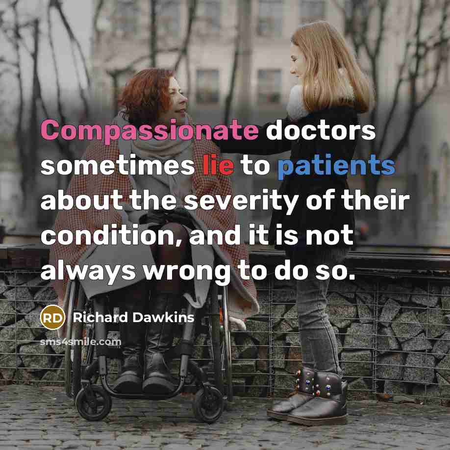 “Compassionate doctors sometimes lie to patients about the severity of their condition, and it is not always wrong to do so.” quote by Richard Dawkins